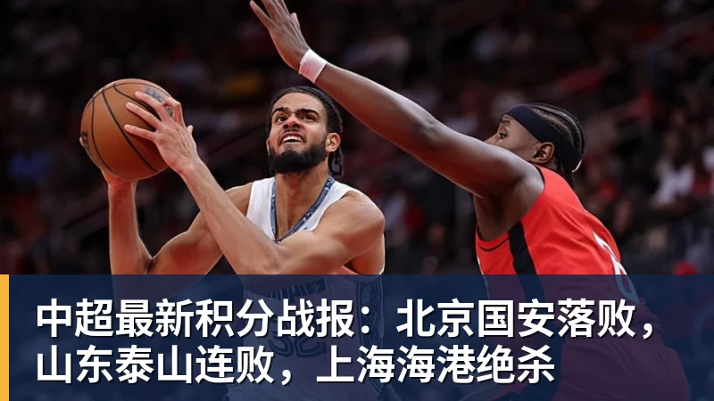 中超最新积分战报：北京国安落败，山东泰山连败，上海海港绝杀