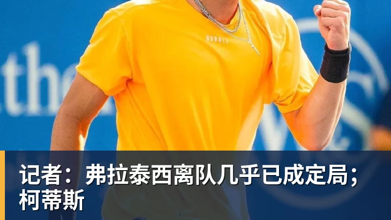 记者：弗拉泰西离队几乎已成定局；柯蒂斯