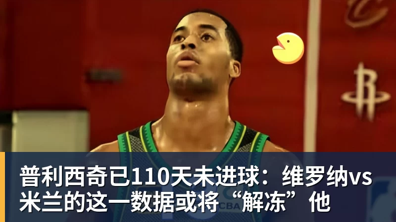 普利西奇已110天未进球：维罗纳vs米兰的这一数据或将“解冻”他