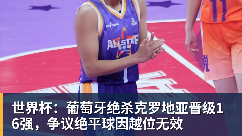世界杯：葡萄牙绝杀克罗地亚晋级16强，争议绝平球因越位无效
