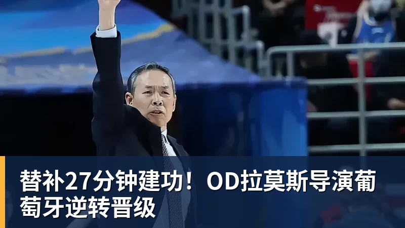 PG电子替补27分钟建功！OD拉莫斯导演葡萄牙逆转晋级