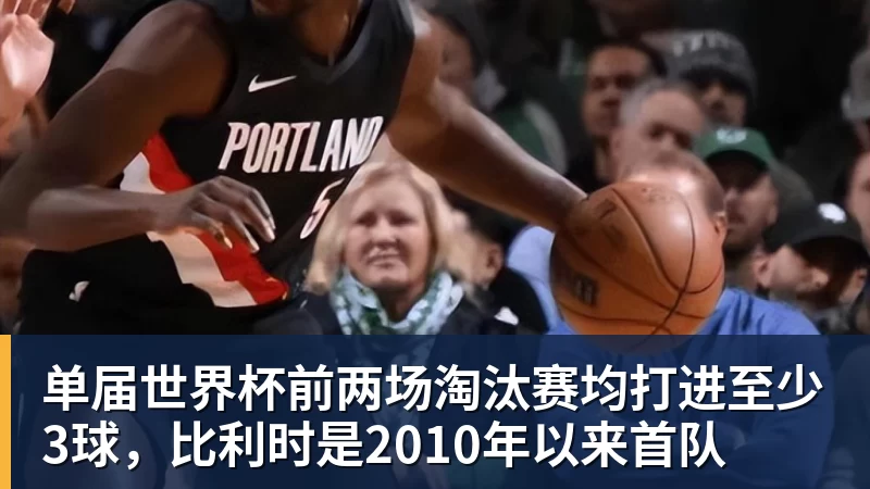 PG电子单届世界杯前两场淘汰赛均打进至少3球，比利时是2010年以来首队