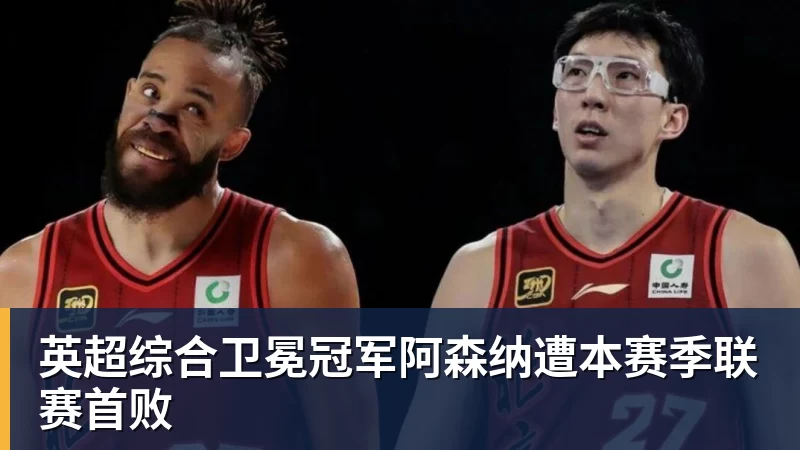 PG电子英超综合卫冕冠军阿森纳遭本赛季联赛首败