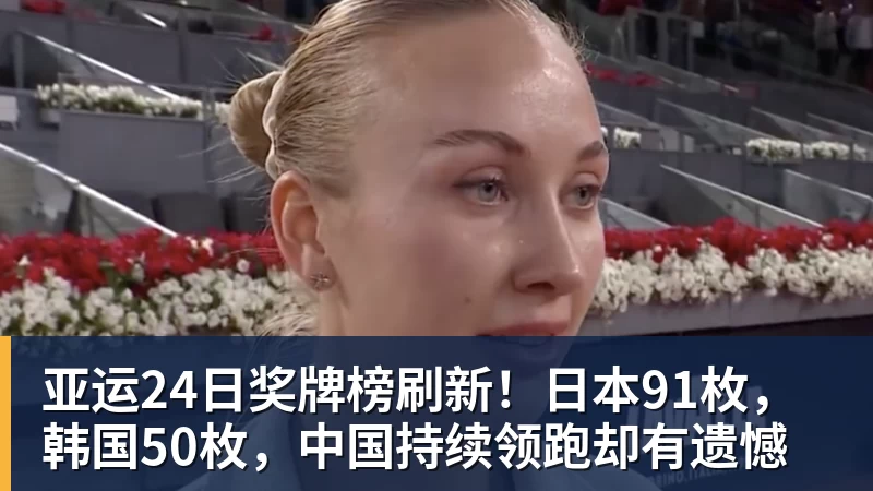 PG电子亚运24日奖牌榜刷新！日本91枚，韩国50枚，中国持续领跑却有遗憾