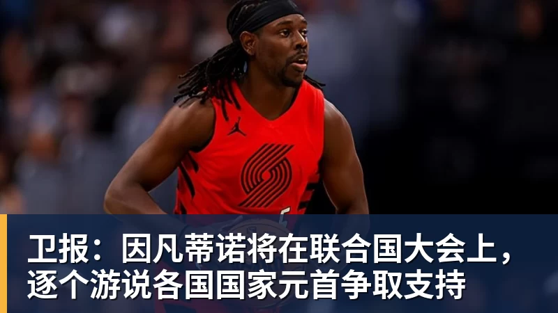 PG电子卫报：因凡蒂诺将在联合国大会上，逐个游说各国国家元首争取支持