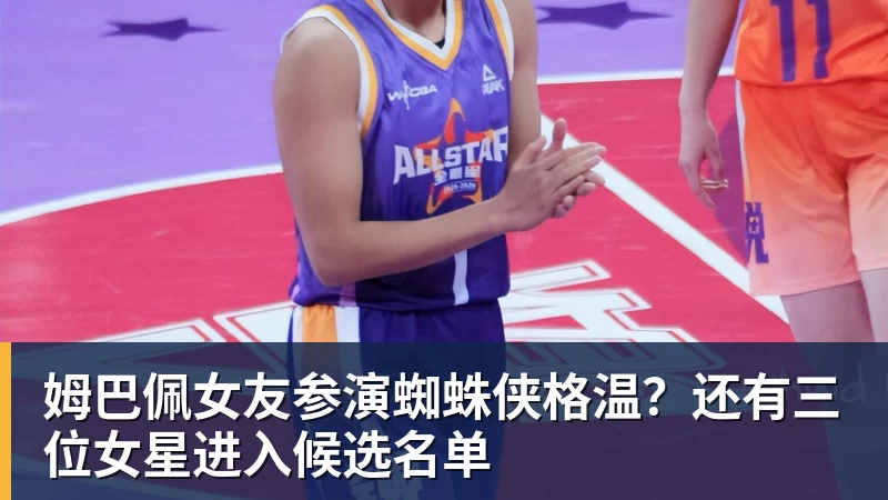 PG电子姆巴佩女友参演蜘蛛侠格温？还有三位女星进入候选名单