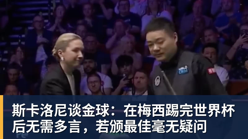 PG电子斯卡洛尼谈金球：在梅西踢完世界杯后无需多言，若颁最佳毫无疑问