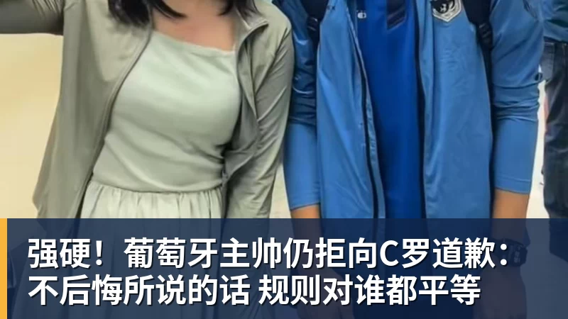 PG电子强硬！葡萄牙主帅仍拒向C罗道歉：不后悔所说的话 规则对谁都平等