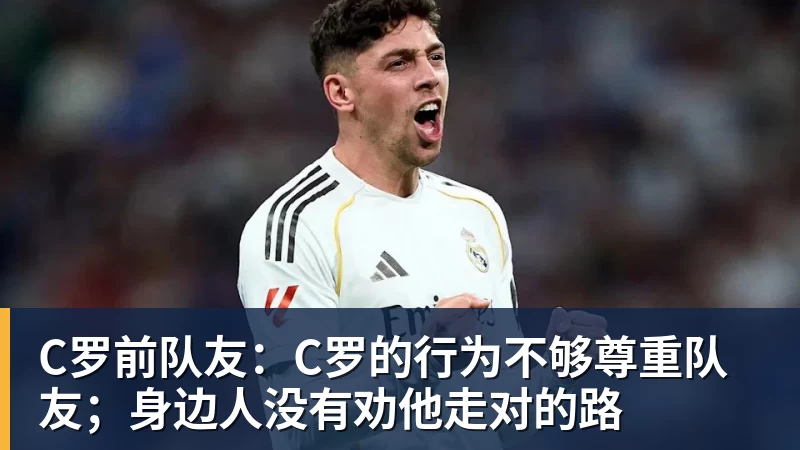 PG电子C罗前队友：C罗的行为不够尊重队友；身边人没有劝他走对的路