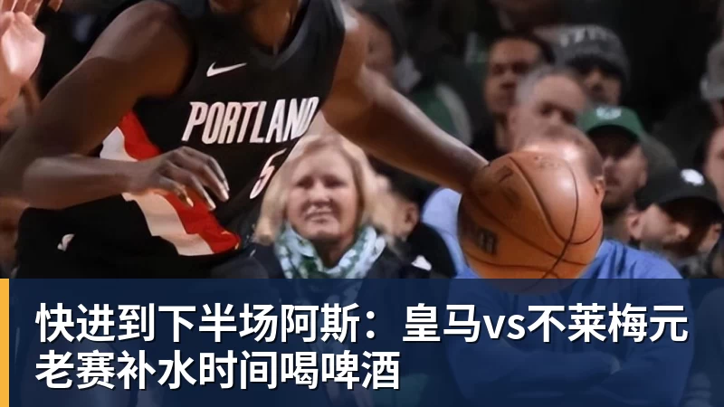 PG电子快进到下半场阿斯：皇马vs不莱梅元老赛补水时间喝啤酒