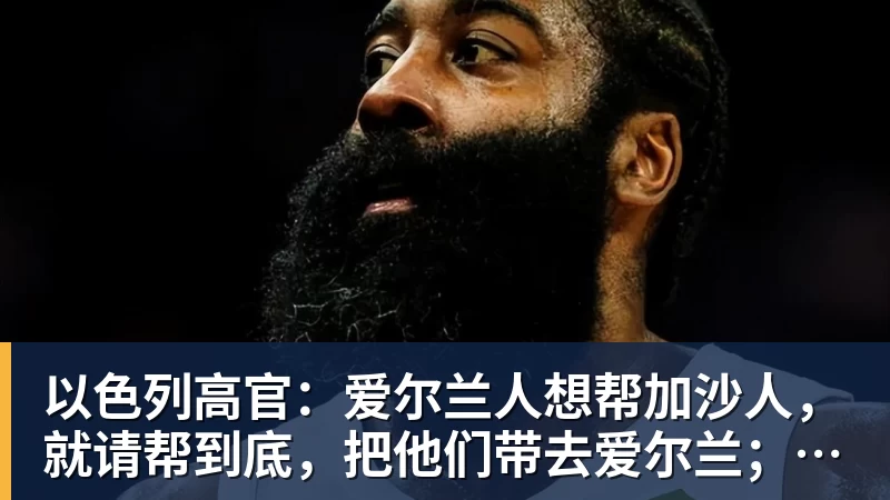 PG电子以色列高官：爱尔兰人想帮加沙人，就请帮到底，把他们带去爱尔兰；迁走加沙人是“花小钱省大钱”；面对“倒卖巴勒斯坦人”提问发出怪笑
