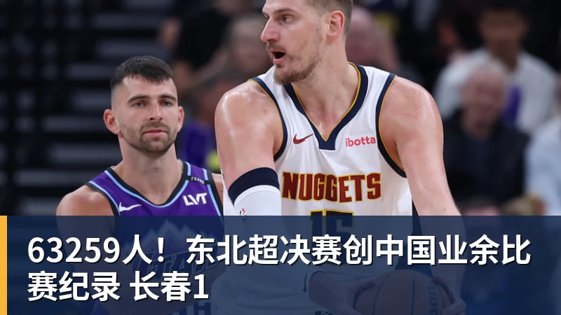 PG电子63259人！东北超决赛创中国业余比赛纪录 长春1
