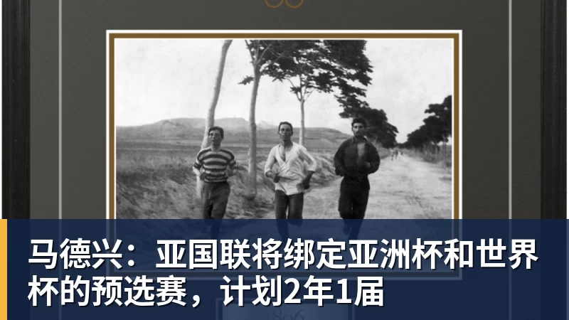 PG电子马德兴：亚国联将绑定亚洲杯和世界杯的预选赛，计划2年1届