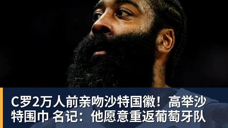 PG电子C罗2万人前亲吻沙特国徽！高举沙特围巾 名记：他愿意重返葡萄牙队