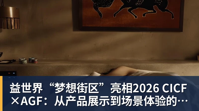 PG电子益世界“梦想街区”亮相2026 CICF×AGF：从产品展示到场景体验的品牌进阶