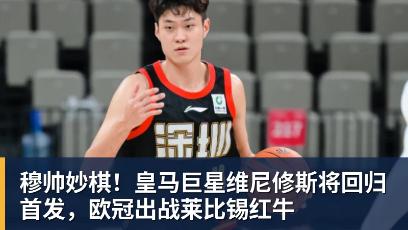 PG电子穆帅妙棋！皇马巨星维尼修斯将回归首发，欧冠出战莱比锡红牛